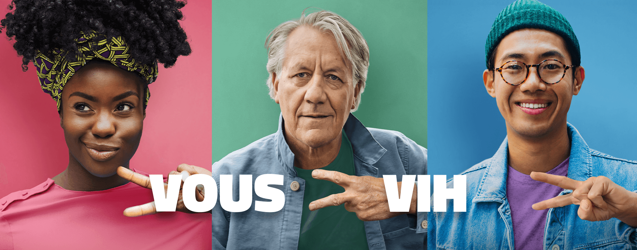 VOUS > VIH
                Jeune femme, homme d’âge mûr et jeune homme qui forment un « V » horizontal avec leurs mains, sur fond rose, vert ou bleu.